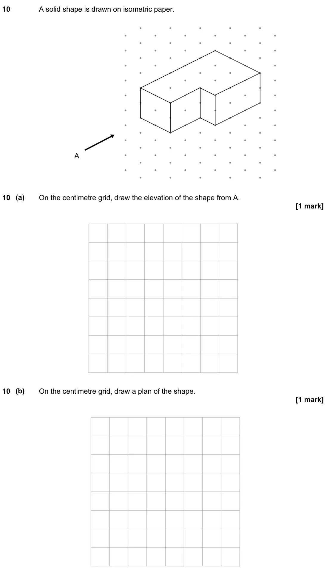 November 2021 Paper 3H, question 10: A solid shape is drawn on isometric paper. 10 (a) On the centimetre grid, draw the elevation of the shape from A. 10 (b) On the centimetre grid, draw a plan of