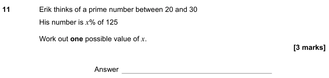 November 2021 Paper 3H, question 11: Erik thinks of a prime number between 20 and 30 His number is x% of 125 Work out one possible value of x. Answer