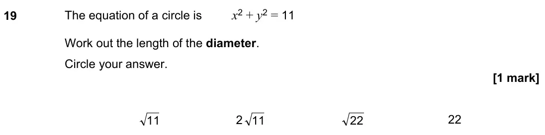 November 2021 Paper 3H, question 19: The equation of a circle is x2 + y2 = 11 Work out the length of the diameter. Circle your answer. 11 2 11 22 22