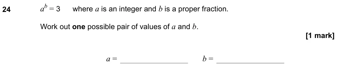 November 2021 Paper 3H, question 24: ab = 3 where a is an integer and b is a proper fraction. Work out one possible pair of values of a and b. a = b =
