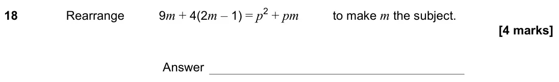 November 2022 Paper 3H, question 18: Rearrange 9m + 4(2m – 1) = p2 + pm to make m the subject. Answer