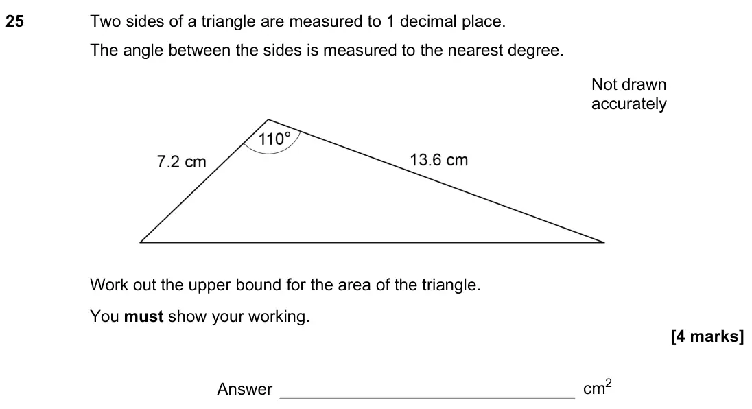 November 2022 Paper 3H, question 25: Two sides of a triangle are measured to 1 decimal place. The angle between the sides is measured to the nearest degree. Not drawn accurately Work out the upper