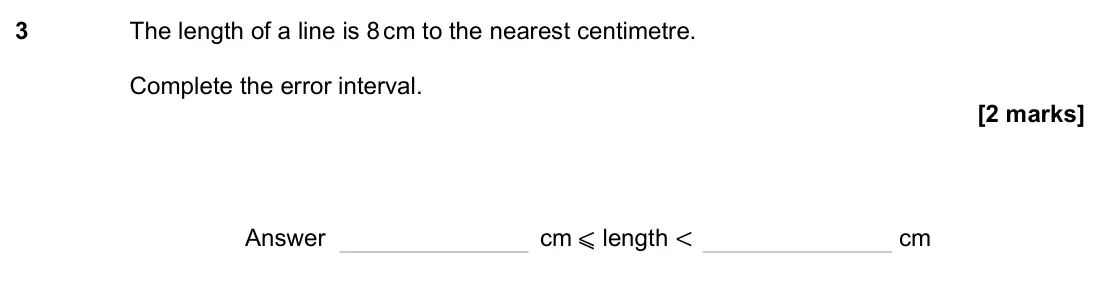 November 2023 Paper 3H, question 3: The length of a line is 8 cm to the nearest centimetre. Complete the error interval. Answer cm ⩽ length < cm