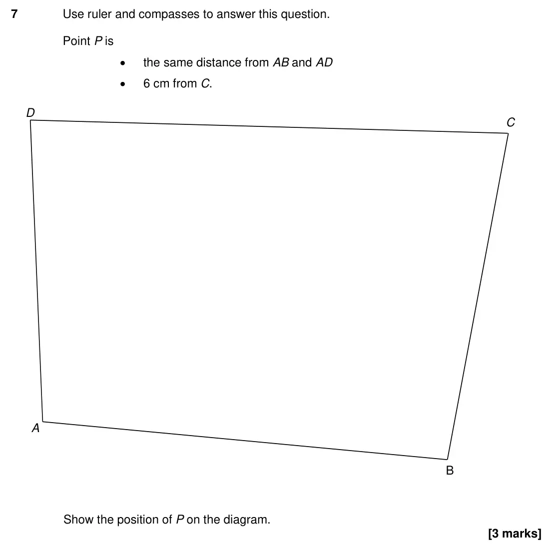 Specimen Paper 3H, question 7: Use ruler and compasses to answer this question. Point P is the same distance from AB and AD 6 cm from C. Show the position of P on the diagram. D C A B