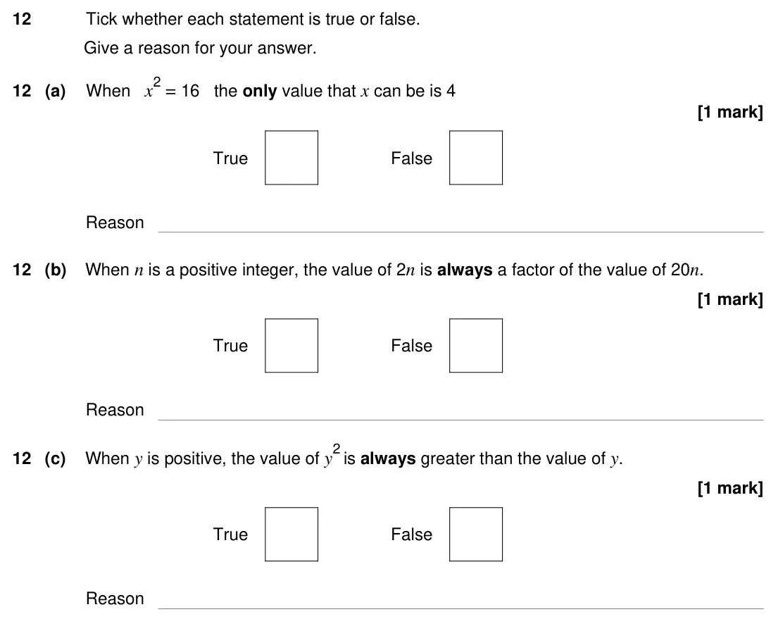 Specimen Paper 3H, question 12: Tick whether each statement is true or false. Give a reason for your answer. 12 (a) When x2 = 16 the only value that x can be is 4 True False Reason 12 (b) When