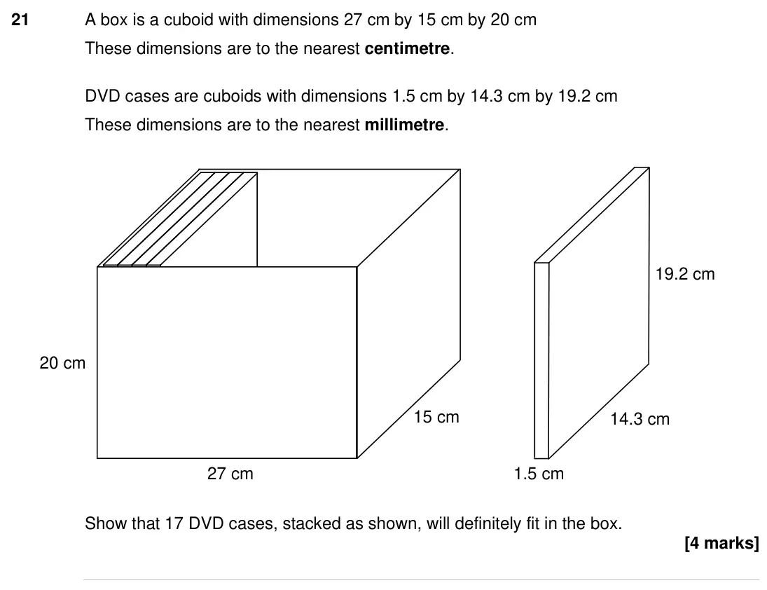 Specimen Paper 3H, question 21: A box is a cuboid with dimensions 27 cm by 15 cm by 20 cm These dimensions are to the nearest centimetre. DVD cases are cuboids with dimensions 1.5 cm by 14.3 c