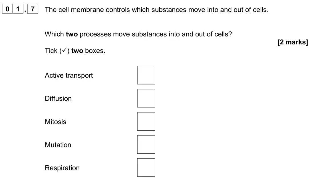 June 2025 Paper 1 Foundation, question 01.7: The cell membrane controls which substances move into and out of cells. Which two processes move substances into and out of cells? [2 marks] Tick () two boxes.