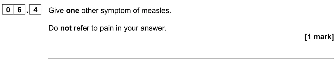 June 2025 Paper 1 Foundation, question 06.4: Give one other symptom of measles. Do not refer to pain in your answer. [1 mark]