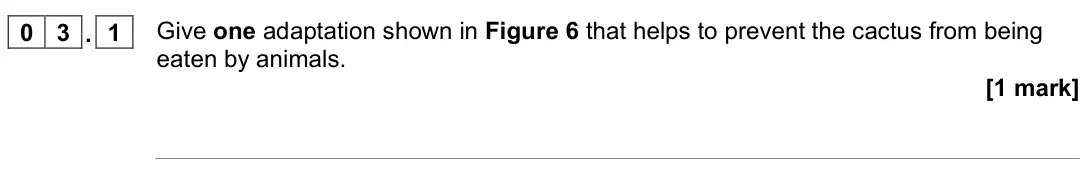 November 2021 Paper 1 Foundation, question 03.1: Give one adaptation shown in Figure 6 that helps to prevent the cactus from being eaten by animals. [1 mark]