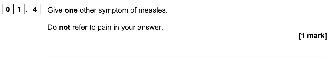June 2025 Paper 1 Higher, question 01.4: Give one other symptom of measles. Do not refer to pain in your answer. [1 mark]