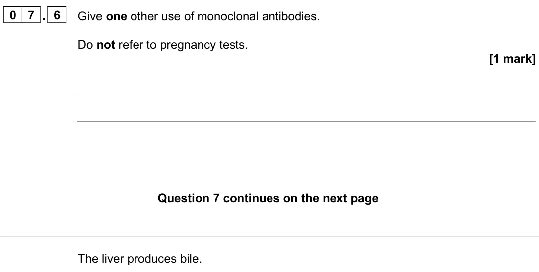 June 2025 Paper 1 Higher, question 07.6: Give one other use of monoclonal antibodies. Do not refer to pregnancy tests. [1 mark] The liver produces bile.