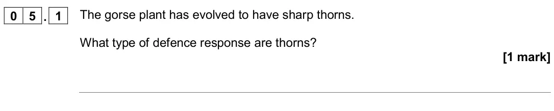 November 2020 Paper 1 Higher, question 05.1: The gorse plant has evolved to have sharp thorns. What type of defence response are thorns? [1 mark]