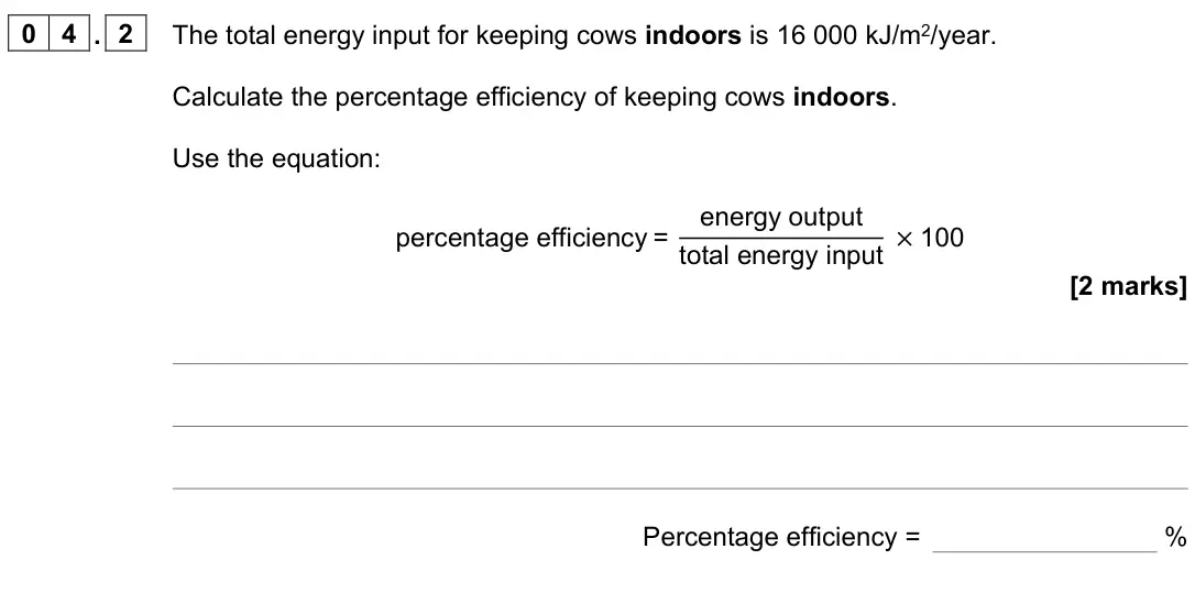 June 2023 Paper 2 Foundation, question 04.2: The total energy input for keeping cows indoors is 16 000 kJ/m2/year. Calculate the percentage efficiency of keeping cows indoors. Use the equation: percentage