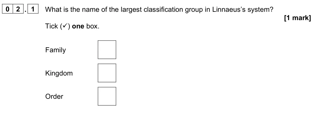 June 2024 Paper 2 Foundation, question 02.1: What is the name of the largest classification group in Linnaeus’s system? [1 mark] Tick () one box. Family Kingdom Order