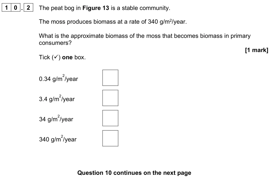 June 2024 Paper 2 Foundation, question 10.2: The peat bog in Figure 13 is a stable community. The moss produces biomass at a rate of 340 g/m2/year. What is the approximate biomass of the moss that becomes