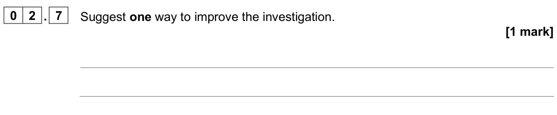 June 2025 Paper 2 Foundation, question 02.7: Suggest one way to improve the investigation. [1 mark]