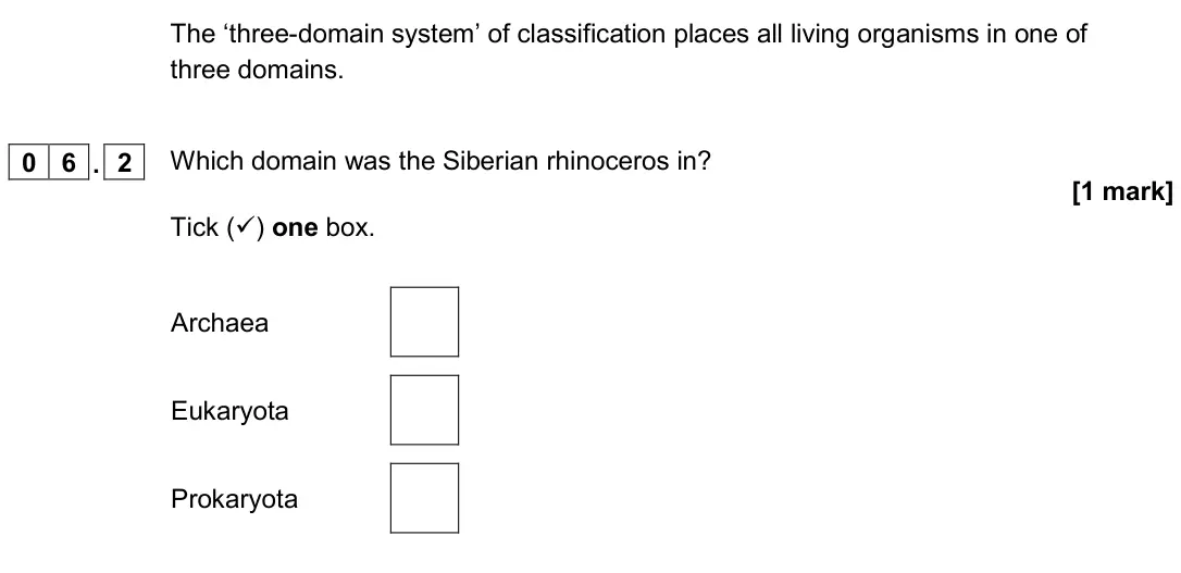 November 2020 Paper 2 Foundation, question 06.2: Which domain was the Siberian rhinoceros in? [1 mark] Tick () one box. Archaea Eukaryota Prokaryota