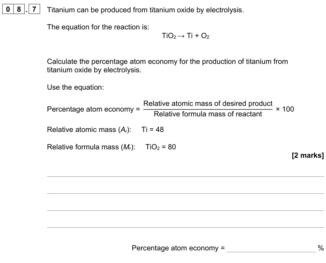 June 2022 Paper 1 Foundation, question 08.7: Titanium can be produced from titanium oxide by electrolysis. The equation for the reaction is: TiO2 → Ti + O2 Calculate the percentage atom economy for the pro