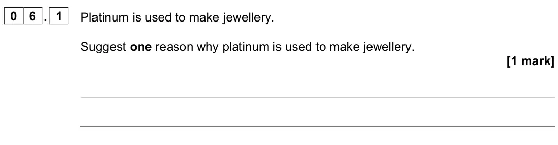 June 2023 Paper 1 Foundation, question 06.1: Platinum is used to make jewellery. Suggest one reason why platinum is used to make jewellery. [1 mark]