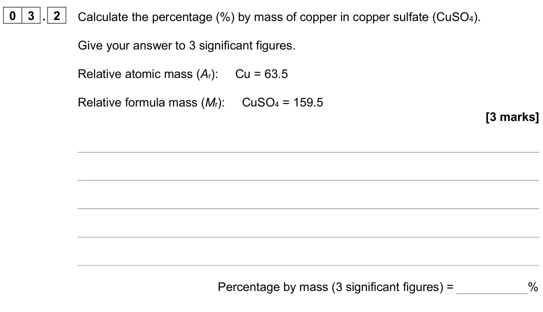 June 2024 Paper 1 Foundation, question 03.2: Calculate the percentage (%) by mass of copper in copper sulfate (CuSO4). Give your answer to 3 significant figures. Relative atomic mass (Ar): Cu = 63.5 Relati
