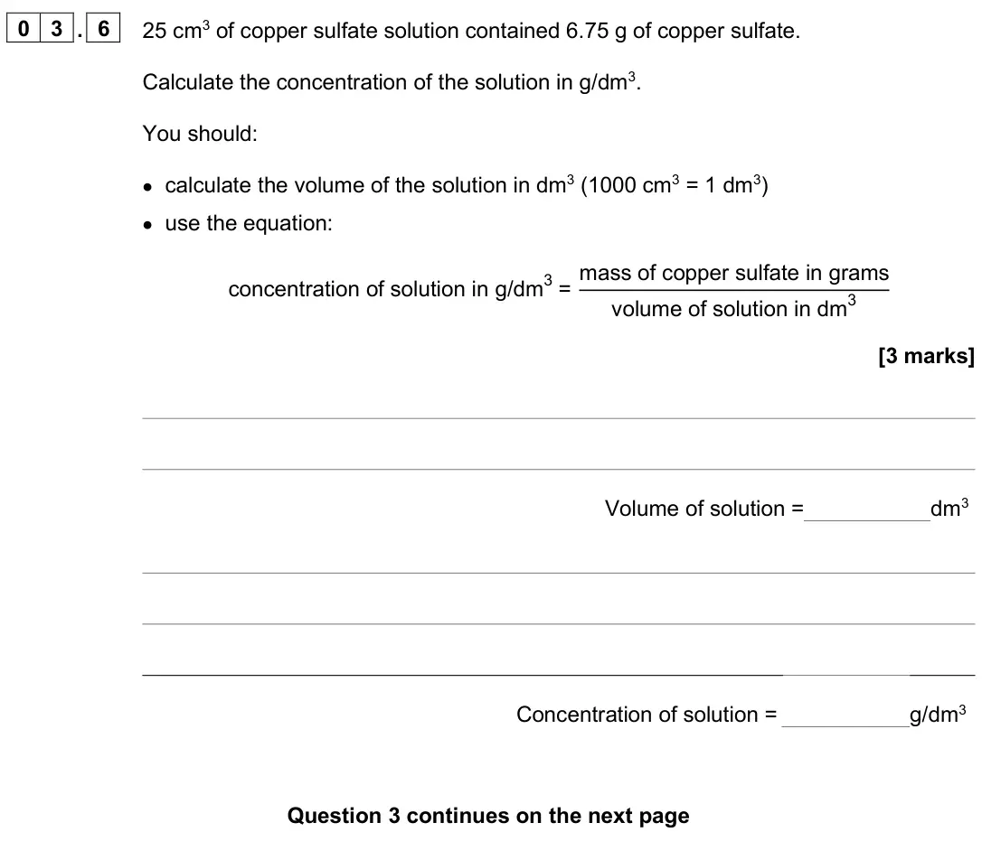 June 2024 Paper 1 Foundation, question 03.6: 25 cm3 of copper sulfate solution contained 6.75 g of copper sulfate. Calculate the concentration of the solution in g/dm3. You should: • calculate the volume o