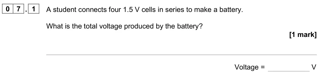 June 2024 Paper 1 Foundation, question 07.1: A student connects four 1.5 V cells in series to make a battery. What is the total voltage produced by the battery? [1 mark] Voltage = V