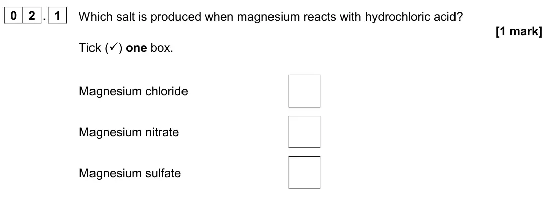 June 2025 Paper 1 Foundation, question 02.1: Which salt is produced when magnesium reacts with hydrochloric acid? [1 mark] Tick () one box. Magnesium chloride Magnesium nitrate Magnesium sulfate