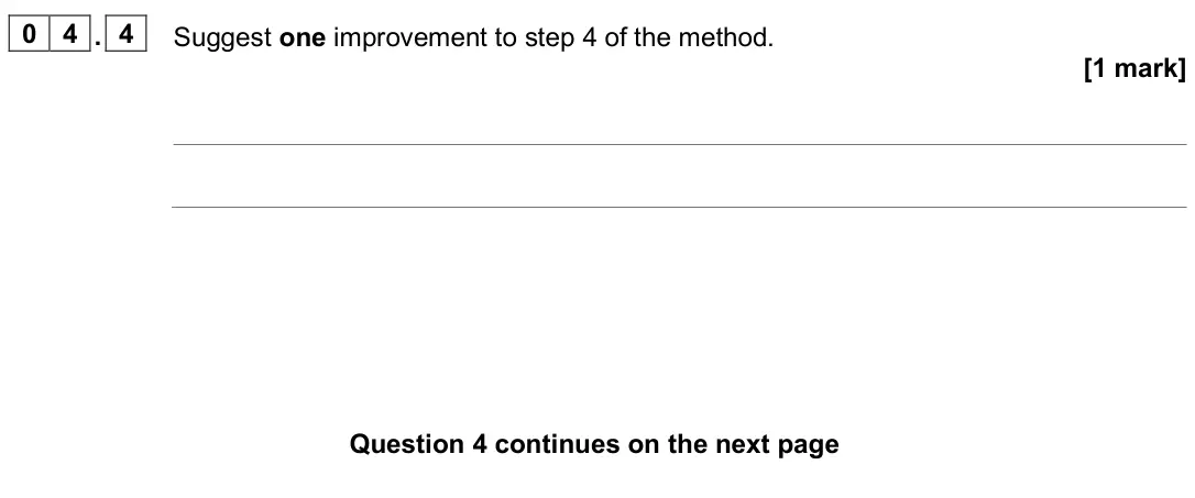 June 2025 Paper 1 Foundation, question 04.4: Suggest one improvement to step 4 of the method. [1 mark]