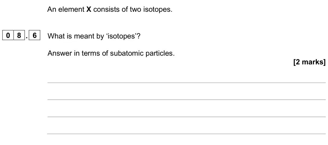June 2025 Paper 1 Foundation, question 08.6: What is meant by ‘isotopes’? Answer in terms of subatomic particles. [2 marks]