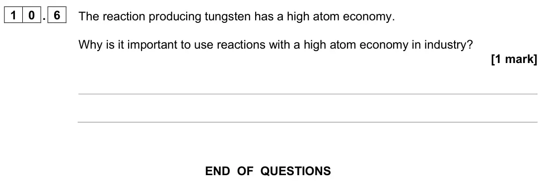 June 2025 Paper 1 Foundation, question 10.6: The reaction producing tungsten has a high atom economy. Why is it important to use reactions with a high atom economy in industry? [1 mark]