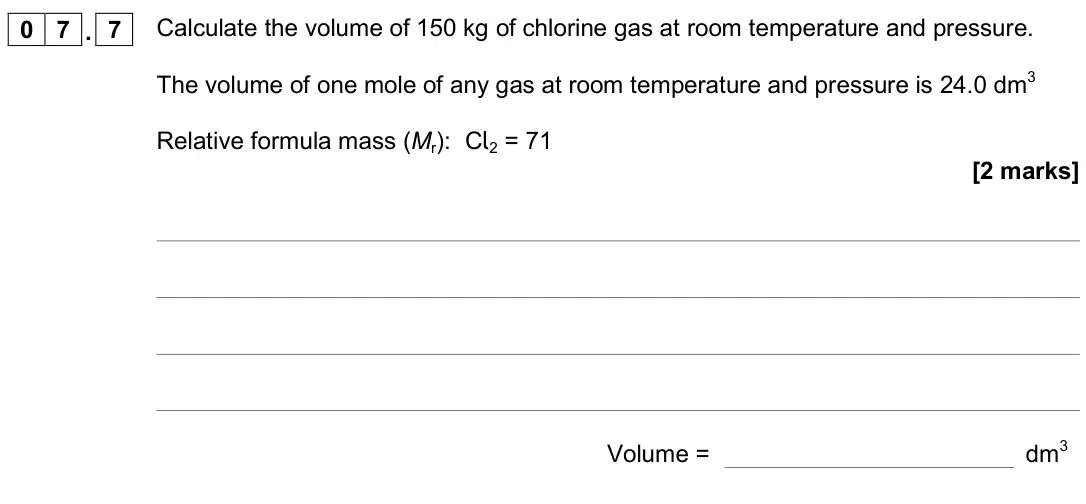 June 2019 Paper 1 Higher, question 07.7: Calculate the volume of 150 kg of chlorine gas at room temperature and pressure. The volume of one mole of any gas at room temperature and pressure is 24.0 dm3