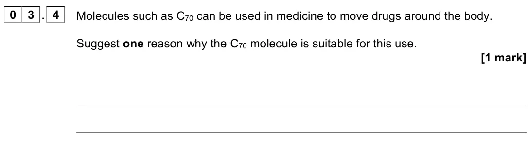 June 2022 Paper 1 Higher, question 03.4: Molecules such as C70 can be used in medicine to move drugs around the body. Suggest one reason why the C70 molecule is suitable for this use. [1 mark]