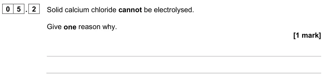 June 2024 Paper 1 Higher, question 05.2: Solid calcium chloride cannot be electrolysed. Give one reason why. [1 mark]