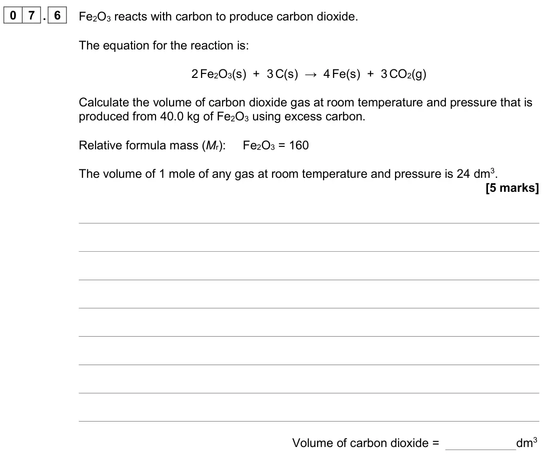 June 2024 Paper 1 Higher, question 07.6: Fe2O3 reacts with carbon to produce carbon dioxide. The equation for the reaction is: 2 Fe2O3(s) + 3 C(s) → 4 Fe(s) + 3 CO2(g) Calculate the volume of carbon di