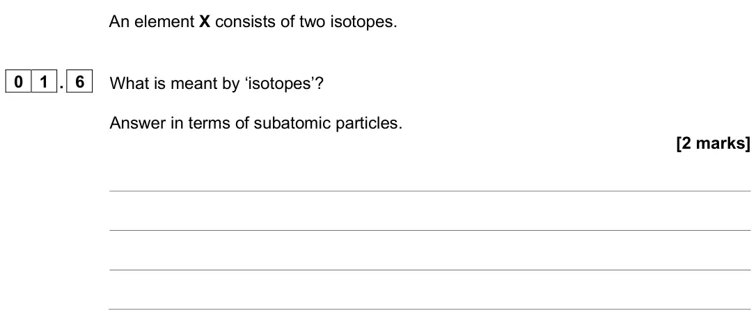 June 2025 Paper 1 Higher, question 01.6: What is meant by ‘isotopes’? Answer in terms of subatomic particles. [2 marks]