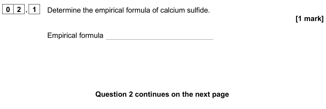 June 2025 Paper 1 Higher, question 02.1: Determine the empirical formula of calcium sulfide. [1 mark] Empirical formula
