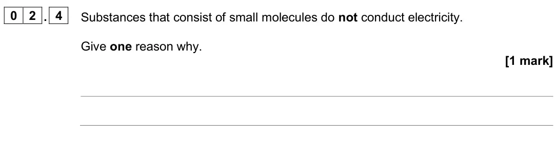 June 2025 Paper 1 Higher, question 02.4: Substances that consist of small molecules do not conduct electricity. Give one reason why. [1 mark]