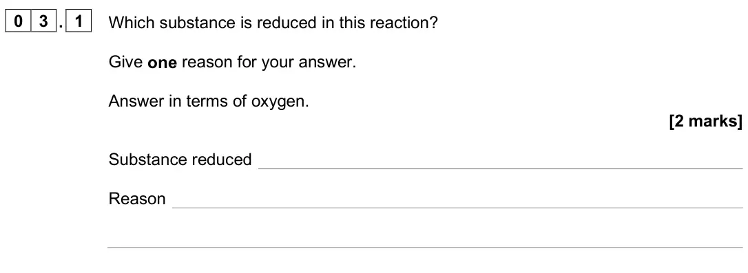 June 2025 Paper 1 Higher, question 03.1: Which substance is reduced in this reaction? Give one reason for your answer. Answer in terms of oxygen. [2 marks] Substance reduced Reason