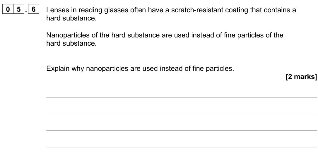 June 2025 Paper 1 Higher, question 05.6: Lenses in reading glasses often have a scratch-resistant coating that contains a hard substance. Nanoparticles of the hard substance are used instead of fine pa
