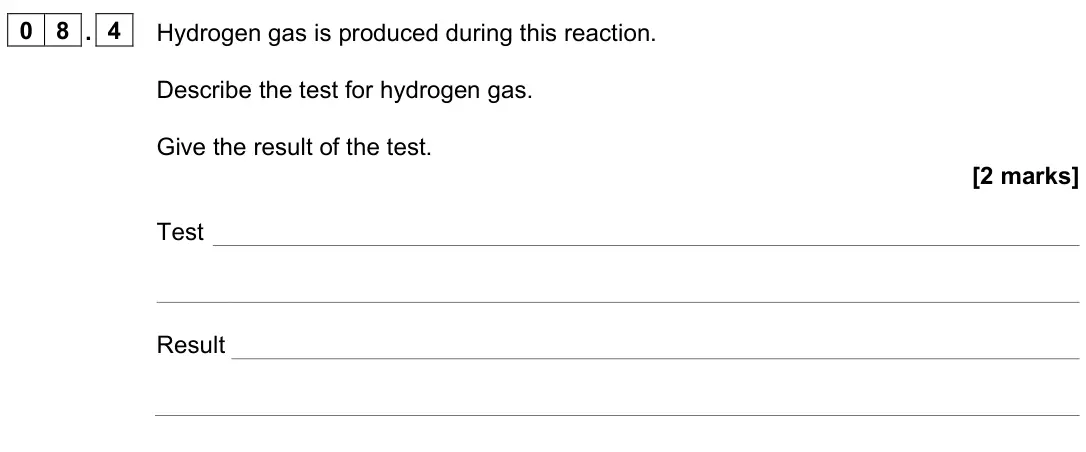 June 2023 Paper 2 Foundation, question 08.4: Hydrogen gas is produced during this reaction. Describe the test for hydrogen gas. Give the result of the test. [2 marks] Test Result