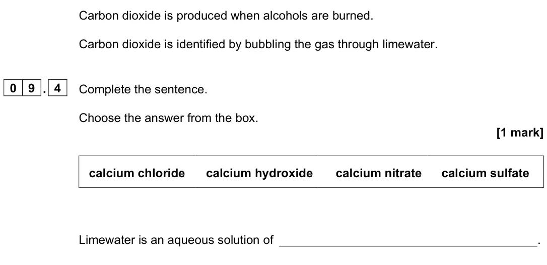 June 2023 Paper 2 Foundation, question 09.4: Complete the sentence. Choose the answer from the box. [1 mark] calcium chloride calcium hydroxide calcium nitrate calcium sulfate Limewater is an aqueous solut
