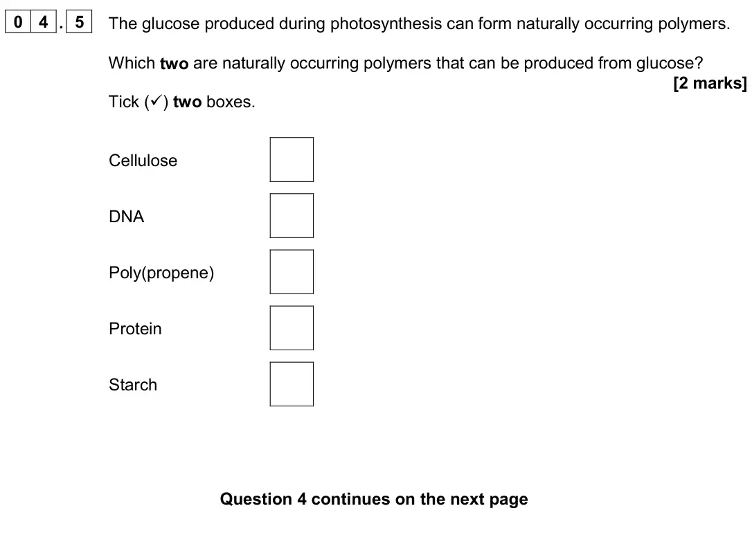 June 2024 Paper 2 Foundation, question 04.5: The glucose produced during photosynthesis can form naturally occurring polymers. Which two are naturally occurring polymers that can be produced from glucose?