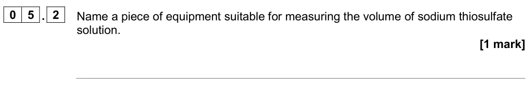 June 2024 Paper 2 Foundation, question 05.2: Name a piece of equipment suitable for measuring the volume of sodium thiosulfate solution. [1 mark]