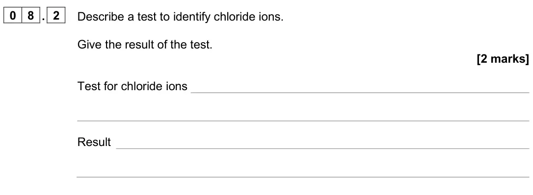 June 2024 Paper 2 Foundation, question 08.2: Describe a test to identify chloride ions. Give the result of the test. [2 marks] Test for chloride ions Result