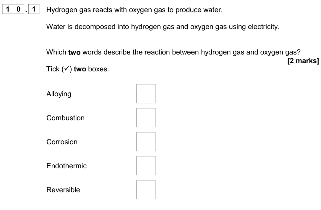 June 2024 Paper 2 Foundation, question 10.1: Hydrogen gas reacts with oxygen gas to produce water. Water is decomposed into hydrogen gas and oxygen gas using electricity. Which two words describe the react