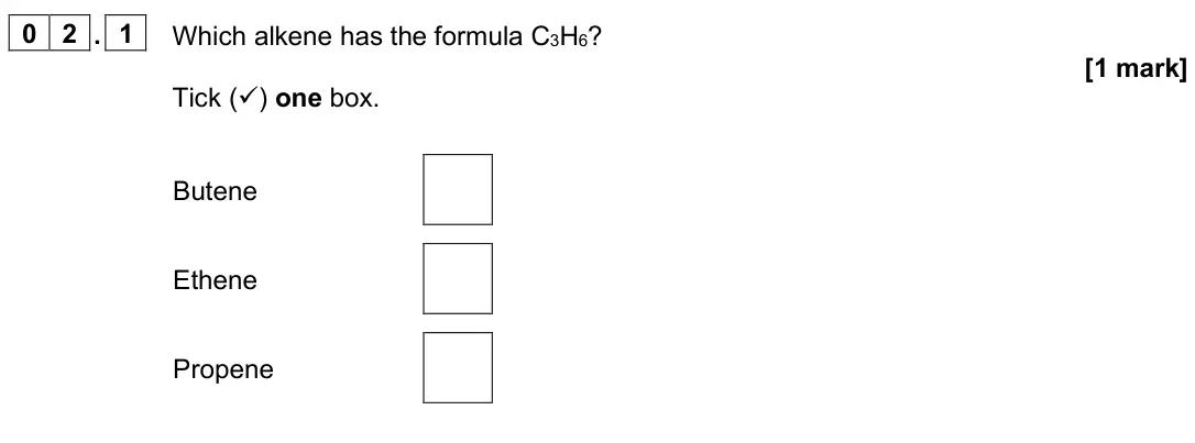 June 2025 Paper 2 Foundation, question 02.1: Which alkene has the formula C3H6? [1 mark] Tick () one box. Butene Ethene Propene