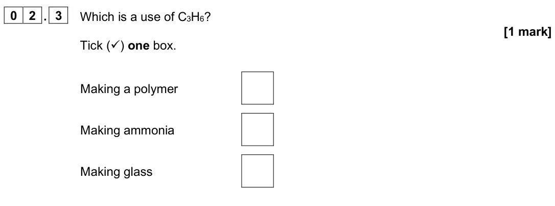 June 2025 Paper 2 Foundation, question 02.3: Which is a use of C3H6? [1 mark] Tick () one box. Making a polymer Making ammonia Making glass
