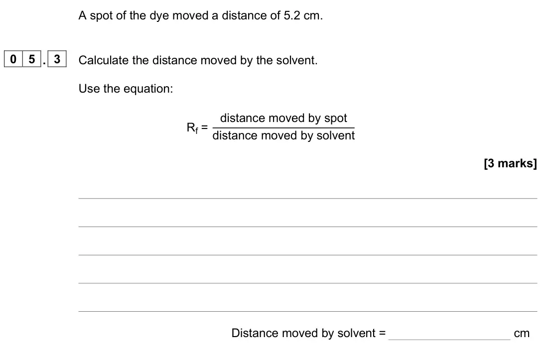 June 2025 Paper 2 Foundation, question 05.3: Calculate the distance moved by the solvent. Use the equation: Rf = distance moved by spot distance moved by solvent [3 marks] Distance moved by solvent = cm