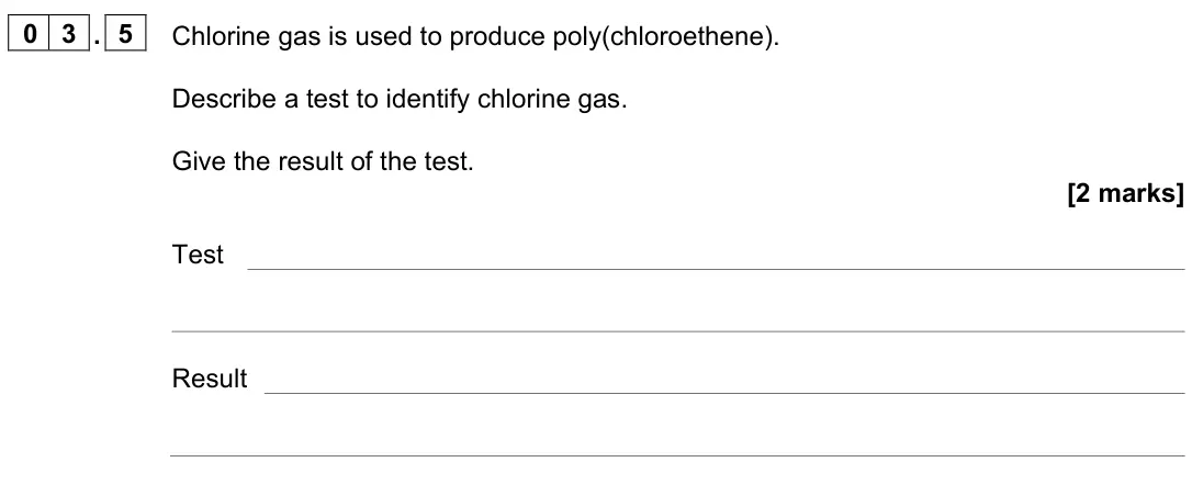 November 2021 Paper 2 Foundation, question 03.5: Chlorine gas is used to produce poly(chloroethene). Describe a test to identify chlorine gas. Give the result of the test. [2 marks] Test Result