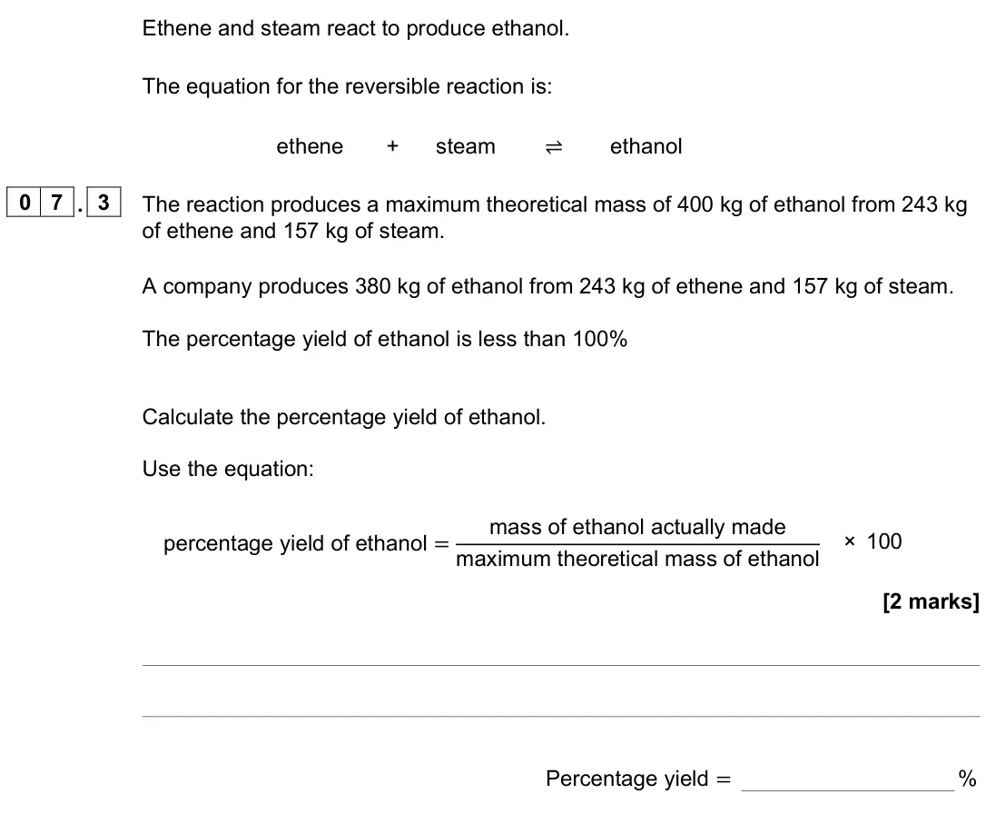November 2021 Paper 2 Foundation, question 07.3: The reaction produces a maximum theoretical mass of 400 kg of ethanol from 243 kg of ethene and 157 kg of steam. A company produces 380 kg of ethanol from 243 k